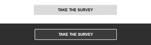Light grey button with 'take the survey' written in black text over a white background and a dark grey button with 'take the survey' written in white with a white border text over a dark background